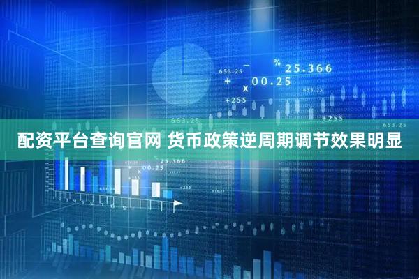 配资平台查询官网 货币政策逆周期调节效果明显