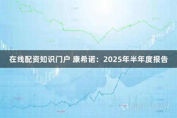 在线配资知识门户 康希诺：2025年半年度报告