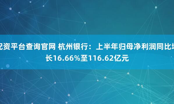 配资平台查询官网 杭州银行：上半年归母净利润同比增长16.66%至116.62亿元