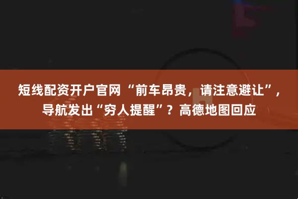 短线配资开户官网 “前车昂贵，请注意避让”，导航发出“穷人提醒”？高德地图回应