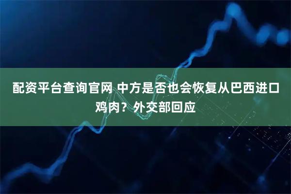 配资平台查询官网 中方是否也会恢复从巴西进口鸡肉？外交部回应