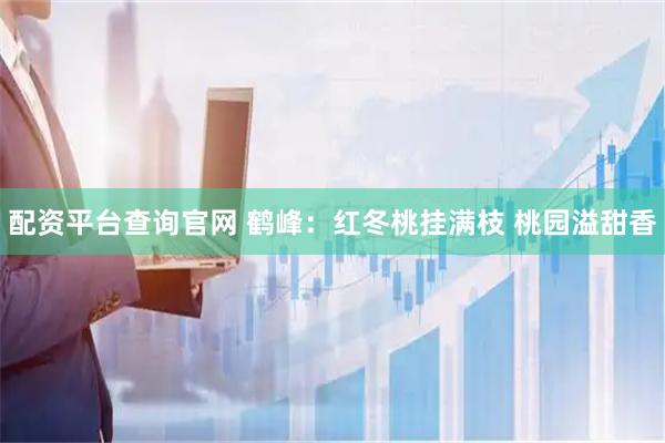 配资平台查询官网 鹤峰：红冬桃挂满枝 桃园溢甜香
