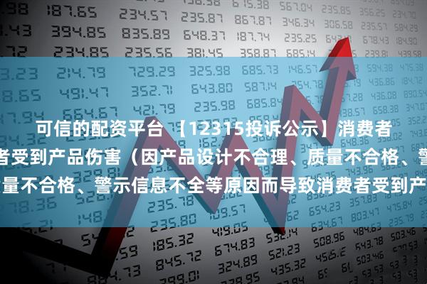 可信的配资平台 【12315投诉公示】消费者投诉可孚医疗导致消费者受到产品伤害（因产品设计不合理、质量不合格、警示信息不全等原因而导致消费者受到产品伤害）问题