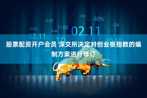 股票配资开户会员 深交所决定对创业板指数的编制方案进行修订