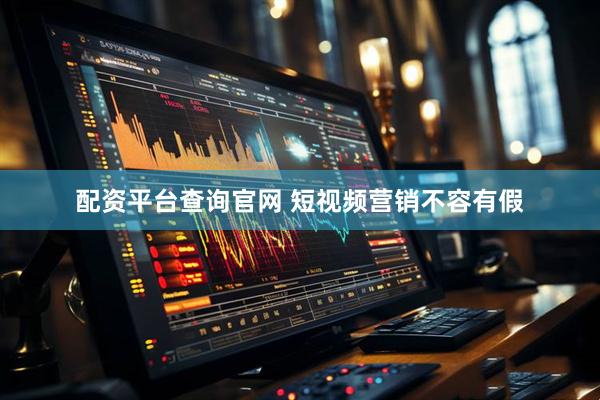 配资平台查询官网 短视频营销不容有假