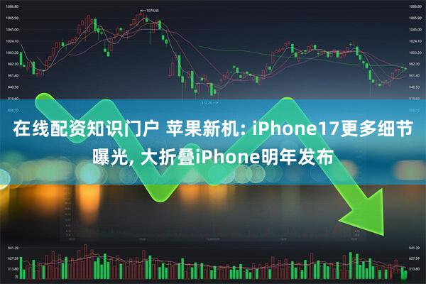 在线配资知识门户 苹果新机: iPhone17更多细节曝光, 大折叠iPhone明年发布
