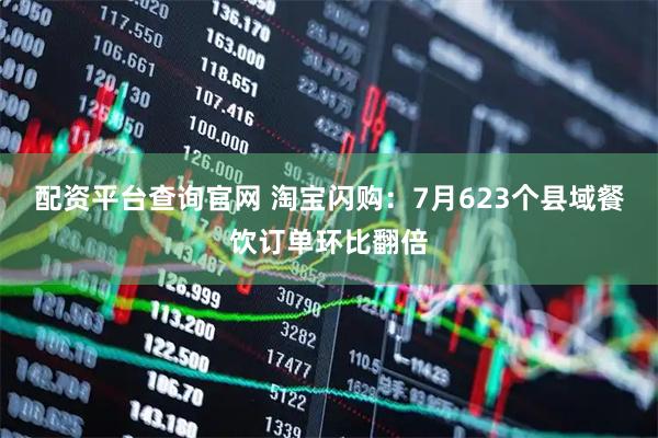 配资平台查询官网 淘宝闪购：7月623个县域餐饮订单环比翻倍