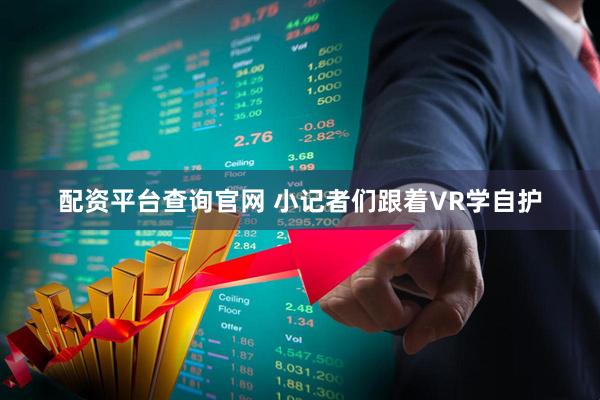 配资平台查询官网 小记者们跟着VR学自护