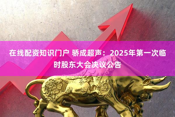 在线配资知识门户 骄成超声：2025年第一次临时股东大会决议公告