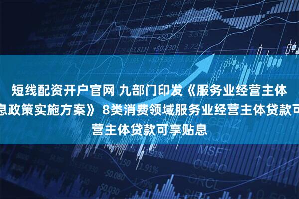 短线配资开户官网 九部门印发《服务业经营主体贷款贴息政策实施方案》 8类消费领域服务业经营主体贷款可享贴息