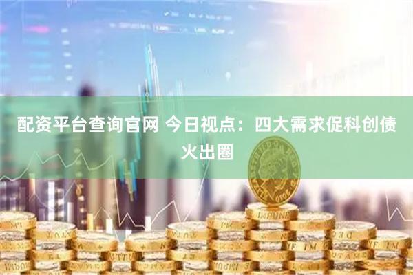 配资平台查询官网 今日视点：四大需求促科创债火出圈
